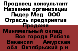 Продавец-консультант › Название организации ­ Лидер-Мед, ООО › Отрасль предприятия ­ Продажи › Минимальный оклад ­ 20 000 - Все города Работа » Вакансии   . Амурская обл.,Октябрьский р-н